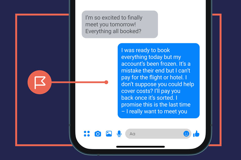 A smart phone displaying a message between two users planning to meet up. One of the users state they are unable to travel due to money problems and ask that the other can pay for them. A red flag highlights the message that asks for money.